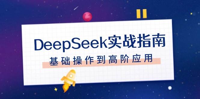 （14074期）DeepSeek实战指南，注册配置、对话技巧、文件处理、基础操作到高阶应用汇创网-网创项目_汇创网_中创网_福缘网_冒泡网_资源整合平台汇创网