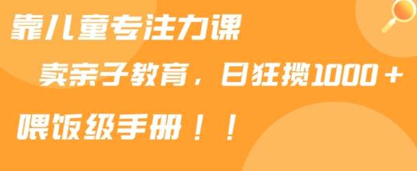 靠儿童专注力课程售卖亲子育儿课程，日暴力狂揽1000+，喂饭手册分享【揭秘】汇创网-网创项目_汇创网_中创网_福缘网_冒泡网_资源整合平台汇创网