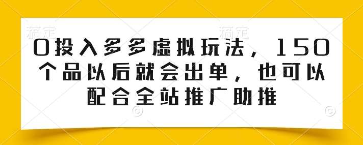 0投入多多虚拟玩法，150个品以后就会出单，也可以配合全站推广助推汇创网-网创项目_汇创网_中创网_福缘网_冒泡网_网创项目平台汇创网