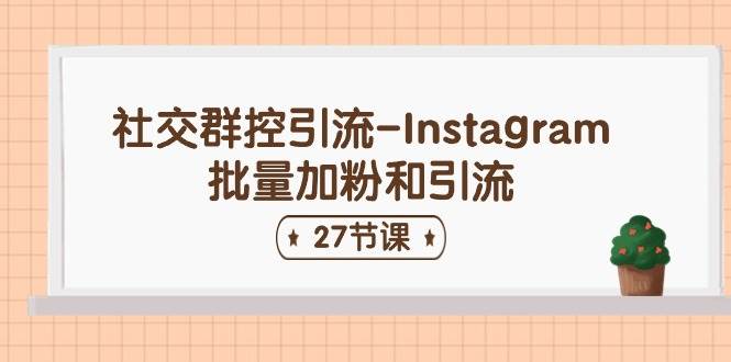 社交群控引流-Instagram批量加粉和引流（27节课）汇创网-网创项目_汇创网_中创网_福缘网_冒泡网_资源整合平台汇创网