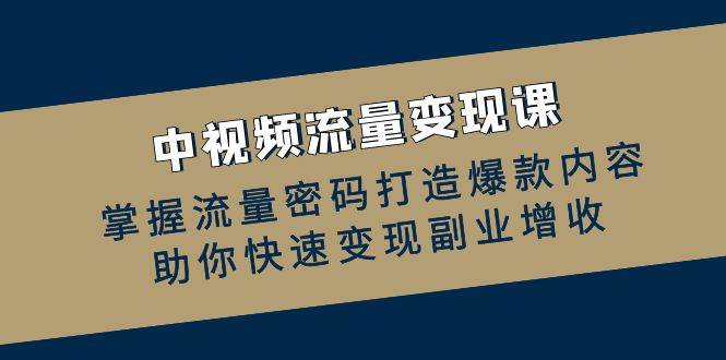 中视频流量变现课：掌握流量密码打造爆款内容，助你快速变现副业增收汇创网-网创项目_汇创网_中创网_福缘网_冒泡网_资源整合平台汇创网