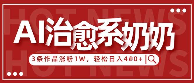 AI治愈系老奶奶情感赛道，3条作品涨粉1W+，小白轻松日入4张+汇创网-网创项目_汇创网_中创网_福缘网_冒泡网_资源整合平台汇创网
