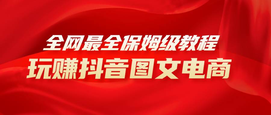 （8089期）全网最全教程，手把手教你玩赚抖音图文电商，小白闭眼月入10000+网创项目_汇创网_中创网_福缘网_冒泡网_资源整合平台汇创网