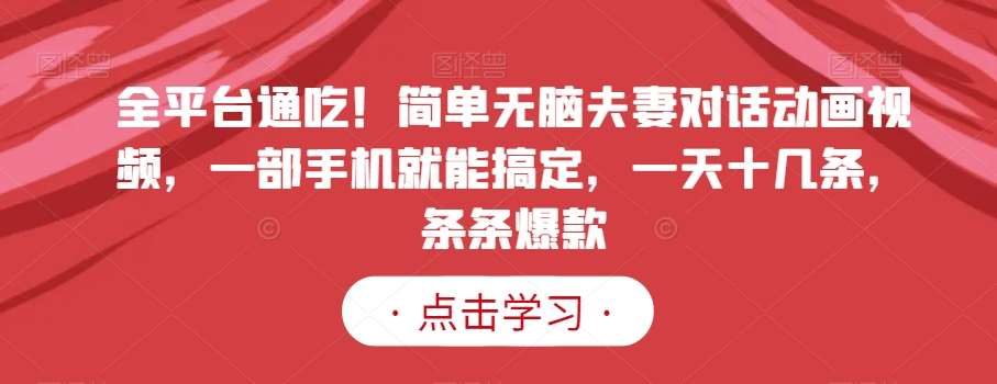 全平台通吃！简单无脑夫妻对话动画视频，一部手机就能搞定，一天十几条，条条爆款【揭秘】汇创网-网创项目_汇创网_中创网_福缘网_冒泡网_资源整合平台汇创网