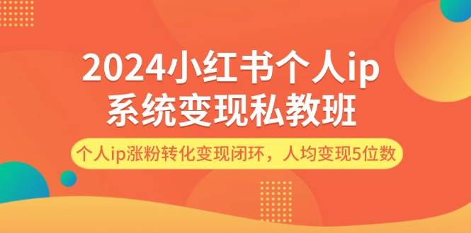 2024小红书个人ip系统变现私教班，个人ip涨粉转化变现闭环，人均变现5位数汇创网-网创项目_汇创网_中创网_福缘网_冒泡网_资源整合平台汇创网