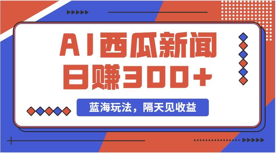 （11251期）蓝海最新玩法西瓜视频原创搞笑新闻当天有收益单号日赚300+项目汇创网-网创项目_汇创网_中创网_福缘网_冒泡网_资源整合平台汇创网