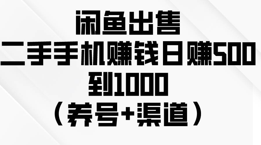 闲鱼出售二手手机赚钱，日赚500到1000（养号+渠道）汇创网-网创项目_汇创网_中创网_福缘网_冒泡网_网创项目平台汇创网