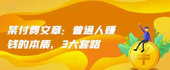 某付费文章：普通人赚钱的本质，3大套路汇创网-网创项目_汇创网_中创网_福缘网_冒泡网_资源整合平台汇创网