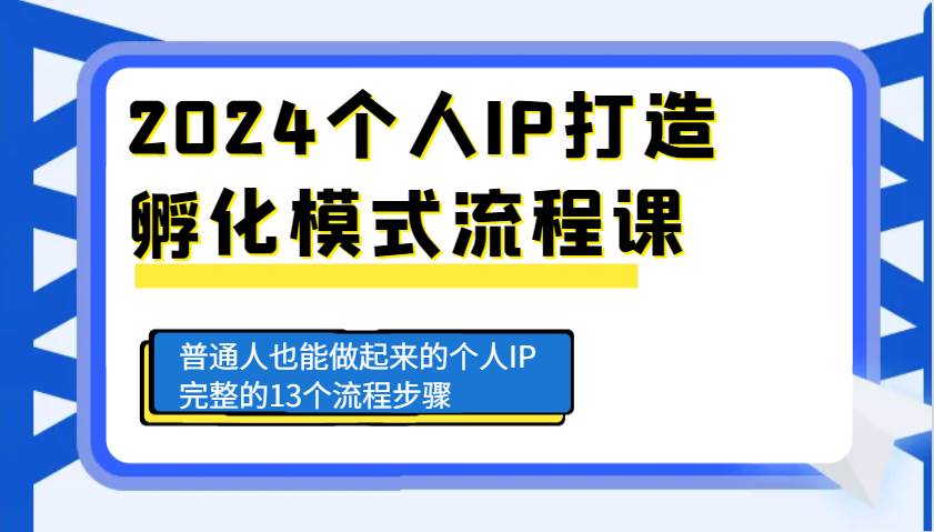 2024个人IP打造孵化模式流程课，普通人也能做起来的个人IP完整的13个流程步骤汇创网-网创项目_汇创网_中创网_福缘网_冒泡网_资源整合平台汇创网