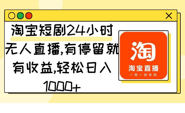 （9130期）淘宝短剧24小时无人直播，有停留就有收益,轻松日入1000+汇创网-网创项目_汇创网_中创网_福缘网_冒泡网_资源整合平台汇创网