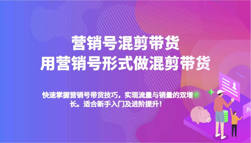 营销号混剪带货，用营销号形式做混剪带货，快速掌握带货技巧，实现流量与销量双增长汇创网-网创项目_汇创网_中创网_福缘网_冒泡网_资源整合平台汇创网