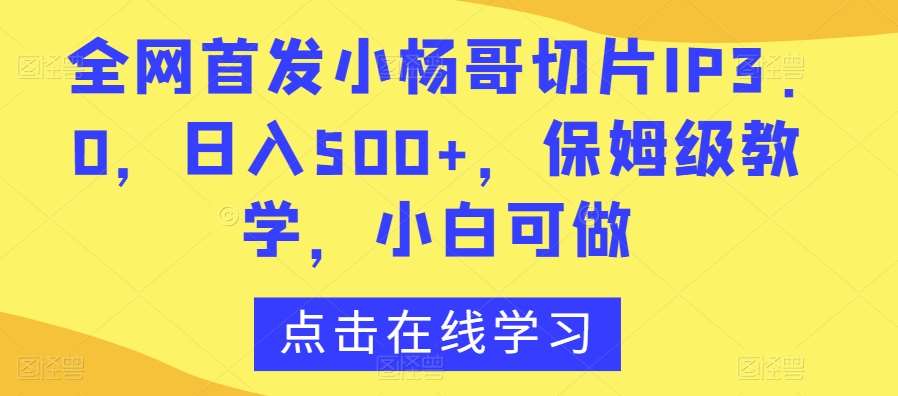 全网首发小杨哥切片IP3.0，日入500+，保姆级教学，小白可做【揭秘】汇创网-网创项目_汇创网_中创网_福缘网_冒泡网_资源整合平台汇创网