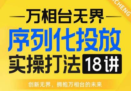 【万相台无界】序列化投放实操18讲线上实战班，全网首推，运营福音！汇创网-网创项目_汇创网_中创网_福缘网_冒泡网_资源整合平台汇创网