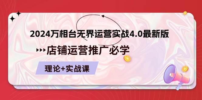 （10892期）2024-万相台 无界 运营实战4.0最新版，店铺 运营推广必修 理论+实操汇创网-网创项目_汇创网_中创网_福缘网_冒泡网_资源整合平台汇创网