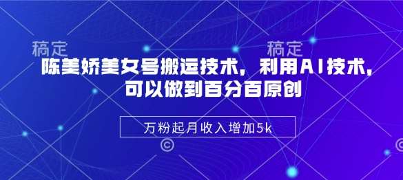 陈美娇美女号搬运技术，利用AI技术，可以做到百分百原创，万粉起月收入增加5k汇创网-网创项目_汇创网_中创网_福缘网_冒泡网_资源整合平台汇创网