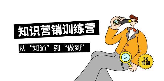 知识营销训练营·实操班，从“知道”到“做到”（36节课）网创项目_汇创网_中创网_福缘网_冒泡网_资源整合平台汇创网