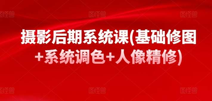 摄影后期系统课(基础修图+系统调色+人像精修)汇创网-网创项目_汇创网_中创网_福缘网_冒泡网_资源整合平台汇创网