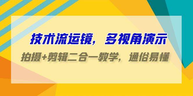 （9545期）技术流-运镜，多视角演示，拍摄+剪辑二合一教学，通俗易懂（70节课）汇创网-网创项目_汇创网_中创网_福缘网_冒泡网_资源整合平台汇创网