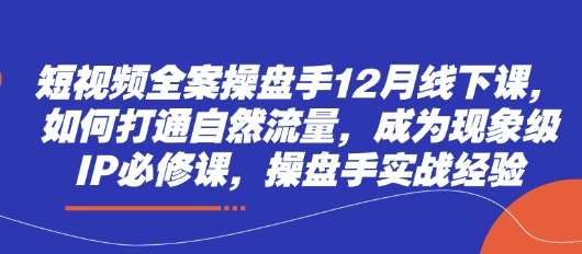 短视频全案操盘手12月线下课，如何打通自然流量，成为现象级IP必修课，操盘手实战经验汇创网-网创项目_汇创网_中创网_福缘网_冒泡网_网创项目平台汇创网