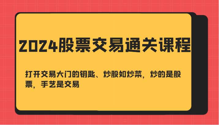 2024股票交易通关课-打开交易大门的钥匙、炒股如炒菜，炒的是股票，手艺是交易汇创网-网创项目_汇创网_中创网_福缘网_冒泡网_资源整合平台汇创网