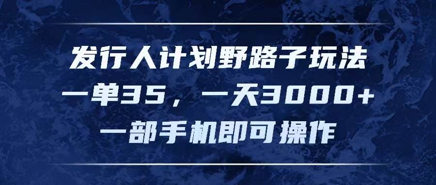 发行人计划野路子玩法，一单35，一天3000+，一部手机即可操作汇创网-网创项目_汇创网_中创网_福缘网_冒泡网_资源整合平台汇创网