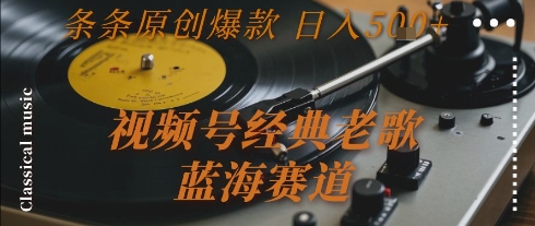 视频号经典老歌，蓝海赛道，日入5张+ 条条原创爆款【揭秘】汇创网-网创项目_汇创网_中创网_福缘网_冒泡网_资源整合平台汇创网