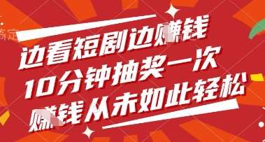 边看短剧边挣钱，10分钟抽奖一次，挣钱从未如此轻松【揭秘】汇创网-网创项目_汇创网_中创网_福缘网_冒泡网_网创项目平台汇创网