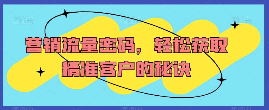 营销流量密码，轻松获取精准客户的秘诀汇创网-网创项目_汇创网_中创网_福缘网_冒泡网_资源整合平台汇创网