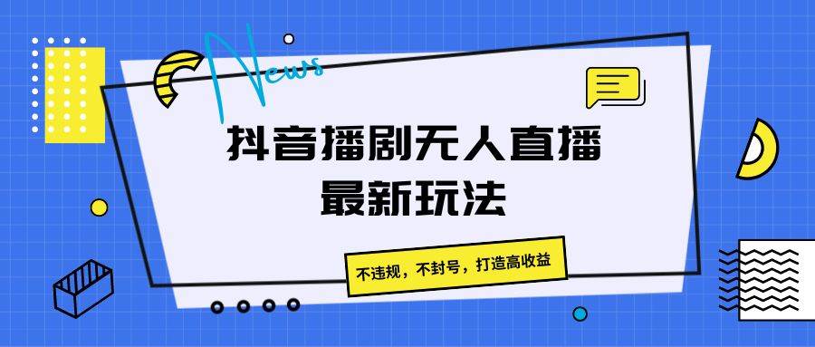 抖音播剧无人直播最新玩法，不违规，不封号，打造高收益汇创网-网创项目_汇创网_中创网_福缘网_冒泡网_网创项目平台汇创网