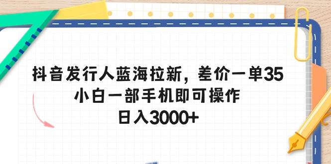 抖音发行人蓝海拉新，差价一单35，小白一部手机即可操作，日入3000+汇创网-网创项目_汇创网_中创网_福缘网_冒泡网_资源整合平台汇创网