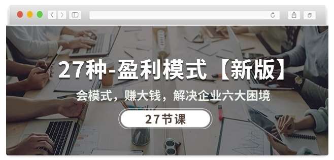 27种盈利模式【新版】会模式，赚大钱，解决企业六大困境 (27节课)汇创网-网创项目_汇创网_中创网_福缘网_冒泡网_资源整合平台汇创网