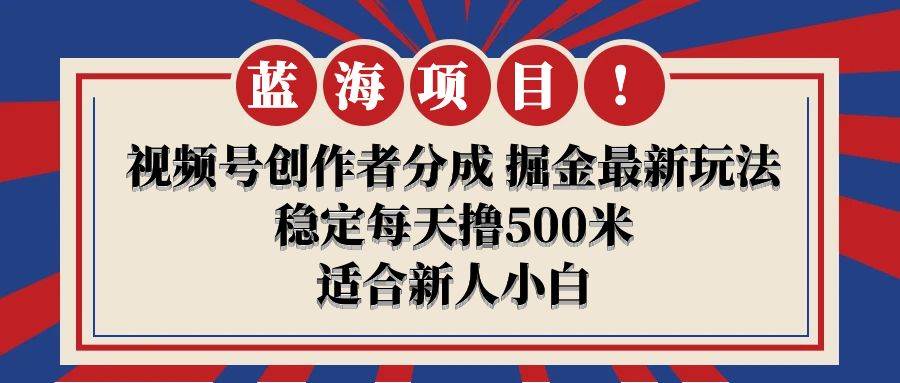 【蓝海项目】视频号创作者分成 掘金最新玩法 稳定每天撸500米 适合新人小白汇创网-网创项目_汇创网_中创网_福缘网_冒泡网_资源整合平台汇创网