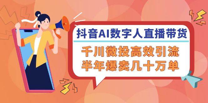 （12232期）抖音AI-数字人直播带货，千川 微投高效引流，半年爆卖几十万单汇创网-网创项目_汇创网_中创网_福缘网_冒泡网_网创项目平台汇创网