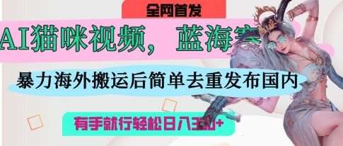 AI猫咪视频蓝海赛道，操作简单，直接海外搬运，简单去重，操作简单，有手就行日入3张汇创网-网创项目_汇创网_中创网_福缘网_冒泡网_资源整合平台汇创网