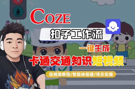 COZE扣子工作流一键生成卡通交通知识短视频，保姆级教程-智能体搭建-项目实操网创项目_汇创网_中创网_福缘网_冒泡网_资源整合平台汇创网