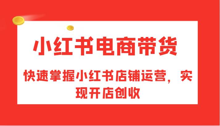 小红书电商带货，快速掌握小红书店铺运营，实现开店创收汇创网-网创项目_汇创网_中创网_福缘网_冒泡网_资源整合平台汇创网