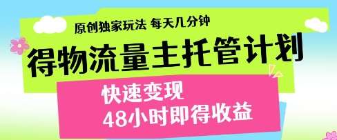 得物流量主托管计划，原创独家玩法，每天几分钟，快速变现，48小时即得收益【揭秘】汇创网-网创项目_汇创网_中创网_福缘网_冒泡网_网创项目平台汇创网