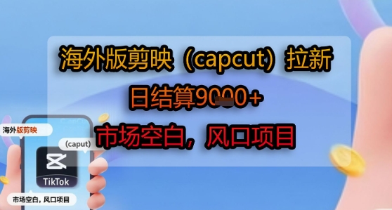 海外版剪映(capcut)拉新，日结算1k+，市场空白，风口项目汇创网-网创项目_汇创网_中创网_福缘网_冒泡网_资源整合平台汇创网