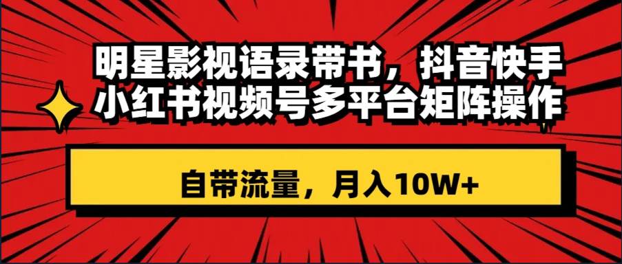 明星影视语录带书 抖音快手小红书视频号多平台矩阵操作，自带流量 月入10W+汇创网-网创项目_汇创网_中创网_福缘网_冒泡网_资源整合平台汇创网