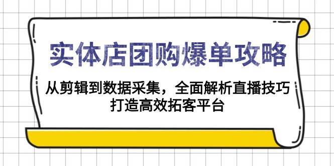 实体店团购爆单攻略：从剪辑到数据采集，全面解析直播技巧，打造高效拓客平台汇创网-网创项目_汇创网_中创网_福缘网_冒泡网_资源整合平台汇创网