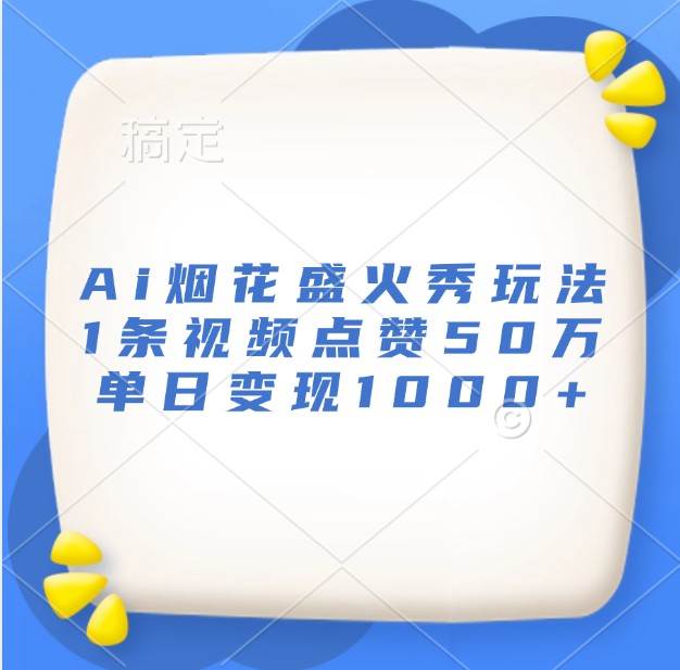 Ai烟花盛火秀玩法，1条视频点赞50万，单日变现1000+汇创网-网创项目_汇创网_中创网_福缘网_冒泡网_资源整合平台汇创网