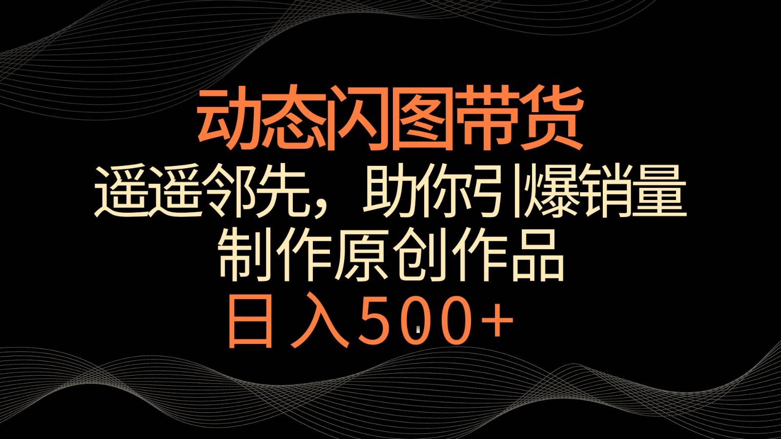 动态闪图带货，遥遥领先，冷门玩法，助你轻松引爆销量！日入500+汇创网-网创项目_汇创网_中创网_福缘网_冒泡网_网创项目平台汇创网