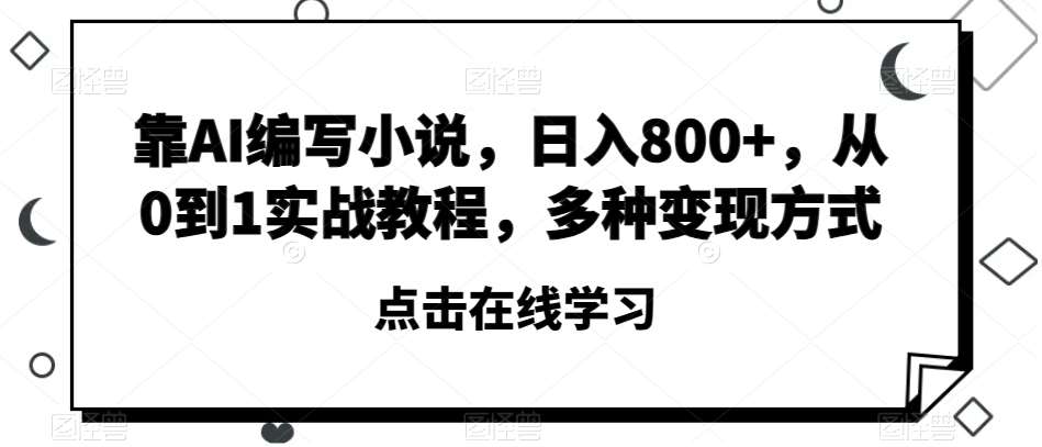 靠AI编写小说，日入800+，从0到1实战教程，多种变现方式【揭秘】汇创网-网创项目_汇创网_中创网_福缘网_冒泡网_网创项目平台汇创网