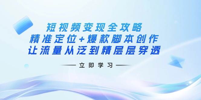 （14159期）短视频变现全攻略：精准定位+爆款脚本创作，让流量从泛到精层层穿透汇创网-网创项目_汇创网_中创网_福缘网_冒泡网_资源整合平台汇创网