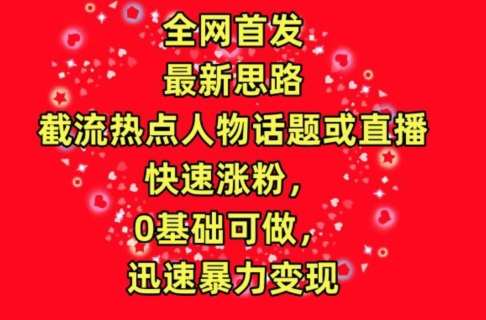 全网首发，截流热点人物话题或直播，快速涨粉，0基础可做，迅速暴力变现【揭秘】汇创网-网创项目_汇创网_中创网_福缘网_冒泡网_网创项目平台汇创网
