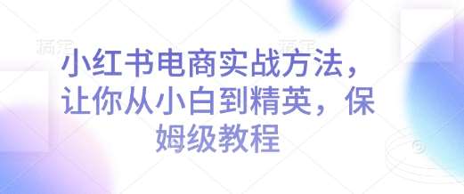 小红书电商实战方法，让你从小白到精英，保姆级教程汇创网-网创项目_汇创网_中创网_福缘网_冒泡网_网创项目平台汇创网