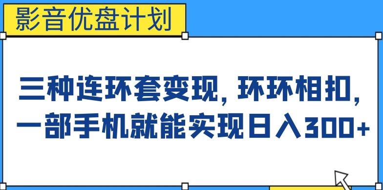 影音优盘计划，三种连环套变现方式，环环相扣，一部手机就能实现日入300+【揭秘】汇创网-网创项目_汇创网_中创网_福缘网_冒泡网_资源整合平台汇创网