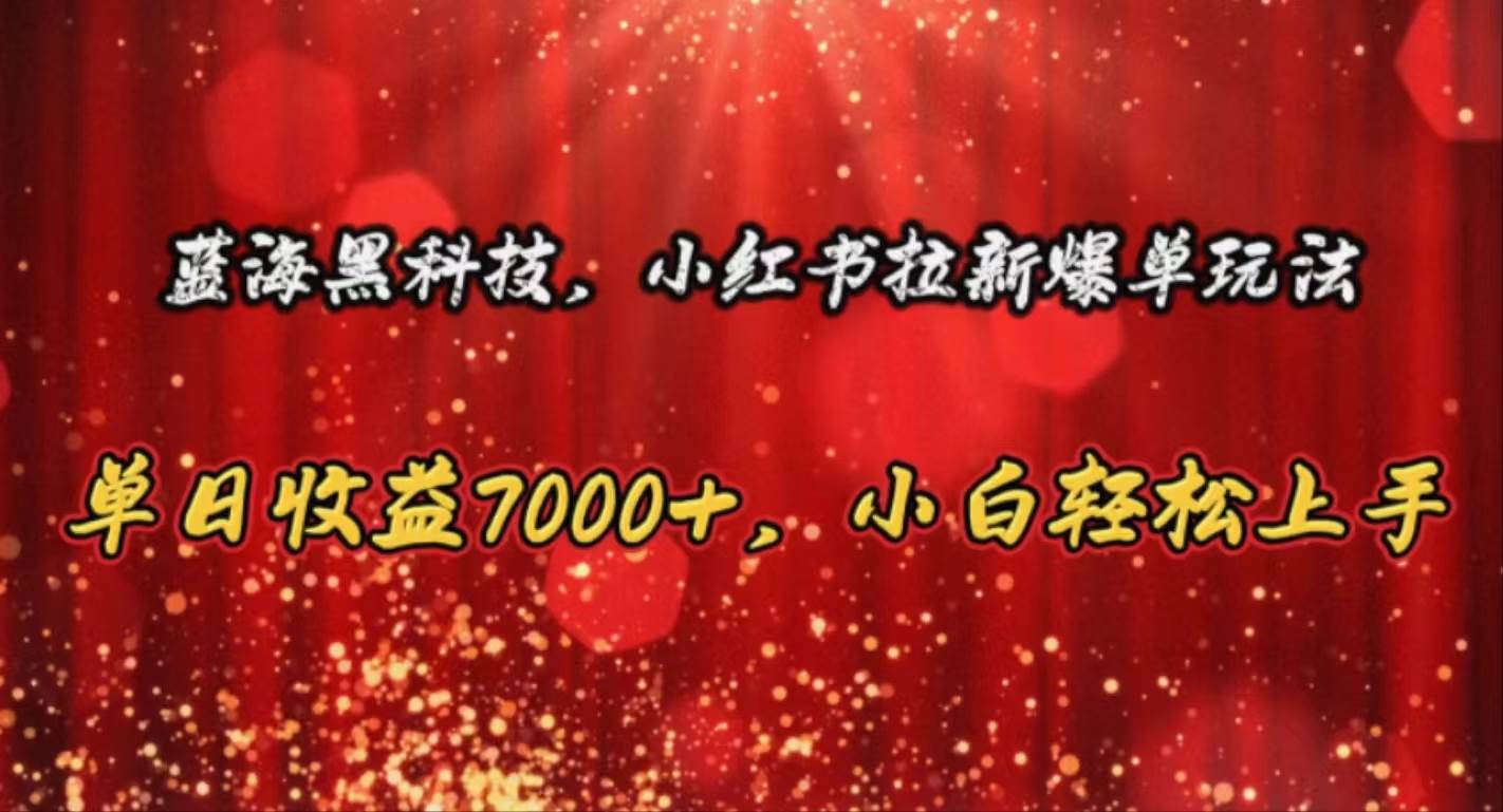 蓝海黑科技，小红书拉新爆单玩法，单日收益7000+，小白轻松上手汇创网-网创项目_汇创网_中创网_福缘网_冒泡网_网创项目平台汇创网