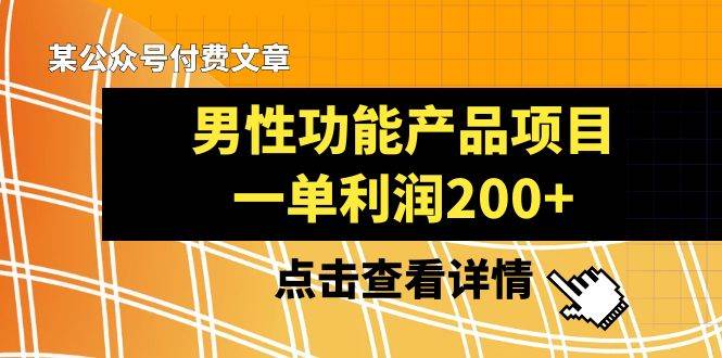 （8290期）某公众号付费文章《男性功能产品项目，一单利润200+》来品鉴下吧汇创网-网创项目_汇创网_中创网_福缘网_冒泡网_资源整合平台汇创网