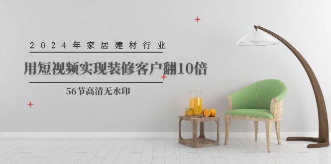 （9975期）2024年家居建材行业，用短视频实现装修客户翻10倍（56节高清无水印）汇创网-网创项目_汇创网_中创网_福缘网_冒泡网_资源整合平台汇创网